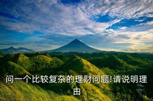 問(wèn)一個(gè)比較復(fù)雜的理財(cái)問(wèn)題!請(qǐng)說(shuō)明理由
