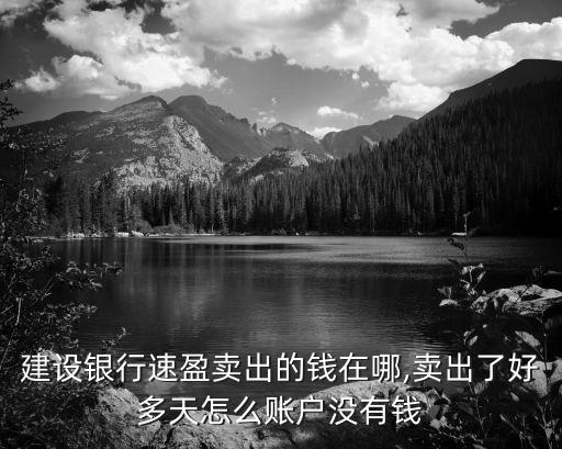 建設(shè)銀行速盈賣出的錢在哪,賣出了好多天怎么賬戶沒(méi)有錢