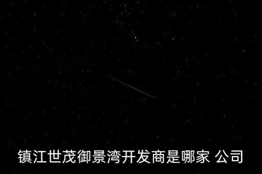 鎮(zhèn)江世茂御景灣開(kāi)發(fā)商是哪家 公司