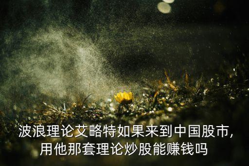  波浪理論艾略特如果來到中國股市,用他那套理論炒股能賺錢嗎