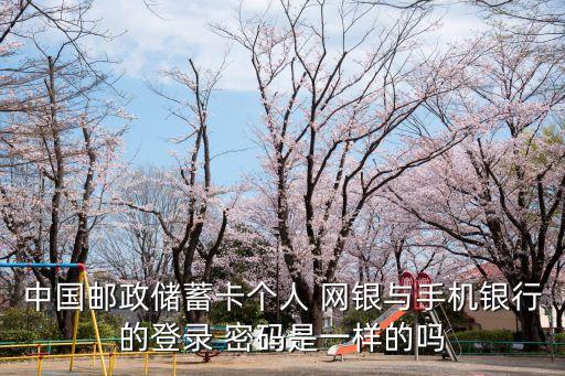 中國郵政儲蓄卡個人 網(wǎng)銀與手機(jī)銀行的登錄 密碼是一樣的嗎