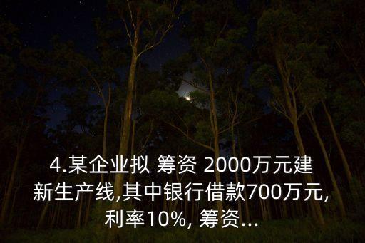 4.某企業(yè)擬 籌資 2000萬元建新生產線,其中銀行借款700萬元,利率10%, 籌資...