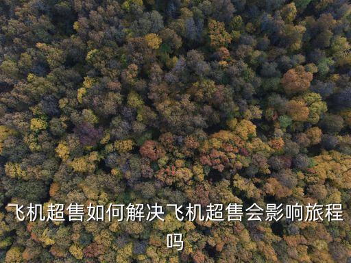 飛機(jī)超售如何解決飛機(jī)超售會影響旅程嗎