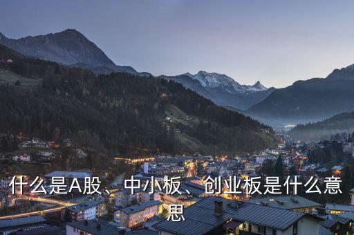 什么是A股、中小板、創(chuàng)業(yè)板是什么意思