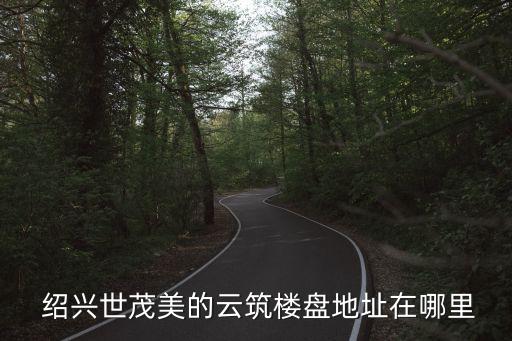  紹興世茂美的云筑樓盤(pán)地址在哪里