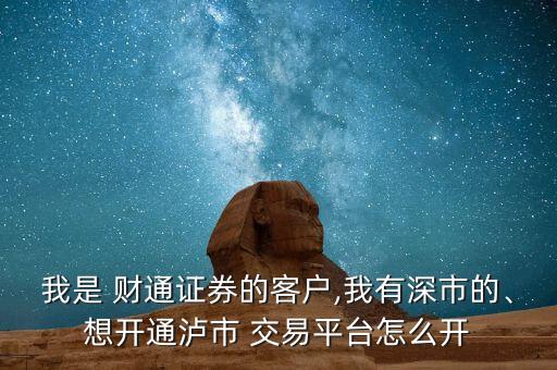 我是 財通證券的客戶,我有深市的、想開通瀘市 交易平臺怎么開