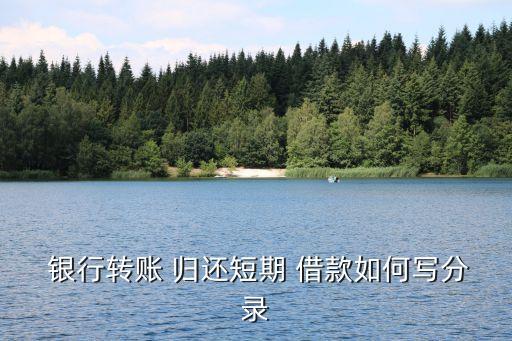  銀行轉賬 歸還短期 借款如何寫分錄