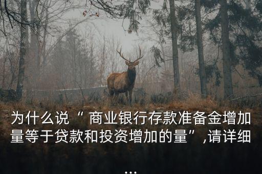 為什么說“ 商業(yè)銀行存款準備金增加量等于貸款和投資增加的量”,請詳細...