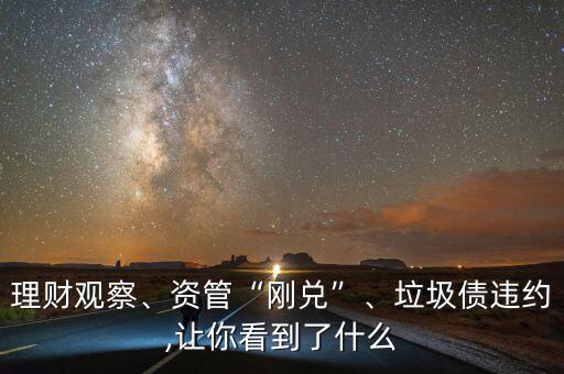 理財(cái)觀察、資管“剛兌”、垃圾債違約,讓你看到了什么