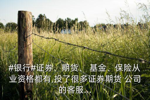 #銀行#證券、期貨、 基金、保險從業(yè)資格都有,投了很多證券期貨 公司的客服...