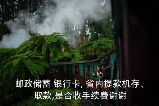 郵政儲(chǔ)蓄 銀行卡, 省內(nèi)提款機(jī)存、 取款,是否收手續(xù)費(fèi)謝謝