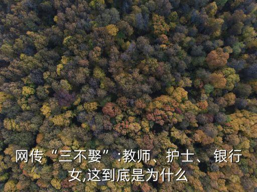 網(wǎng)傳“三不娶”:教師、護(hù)士、 銀行女,這到底是為什么