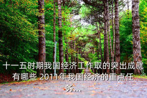 十一五時期我國經(jīng)濟工作取的突出成就有哪些 2011年我國經(jīng)濟的重點任務(wù)...