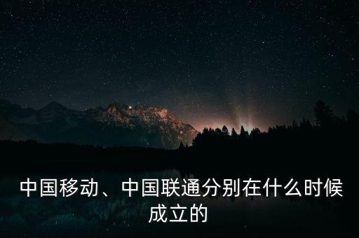  中國(guó)移動(dòng)、中國(guó)聯(lián)通分別在什么時(shí)候成立的