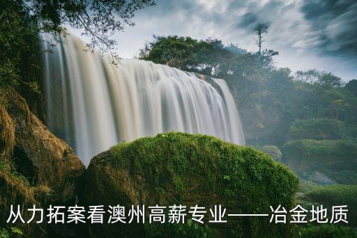 從力拓案看澳州高薪專(zhuān)業(yè)——冶金地質(zhì)