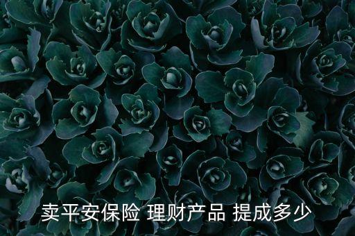 賣平安保險 理財(cái)產(chǎn)品 提成多少