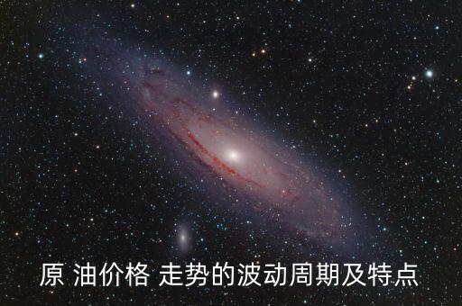 原 油價格 走勢的波動周期及特點(diǎn)