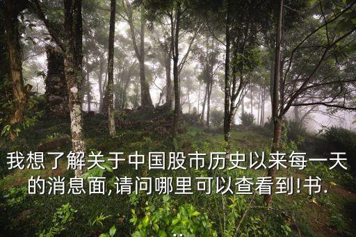 我想了解關(guān)于中國(guó)股市歷史以來(lái)每一天的消息面,請(qǐng)問(wèn)哪里可以查看到!書(shū)...
