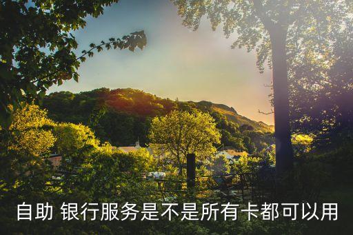 自助 銀行服務是不是所有卡都可以用