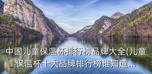 中國(guó)兒童保溫杯排行榜品牌大全(兒童保溫杯十大品牌排行榜誰知道...