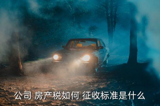 公司 房產(chǎn)稅如何 征收標準是什么