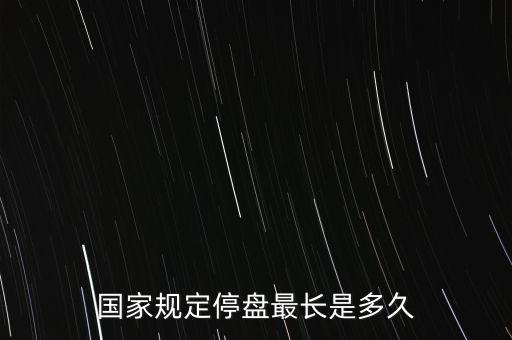 國(guó)家規(guī)定停盤(pán)最長(zhǎng)是多久