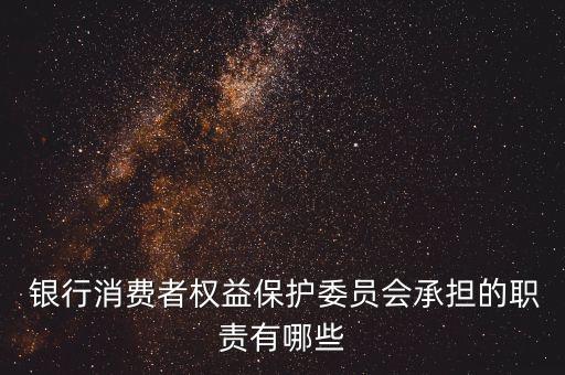  銀行消費者權(quán)益保護委員會承擔(dān)的職責(zé)有哪些