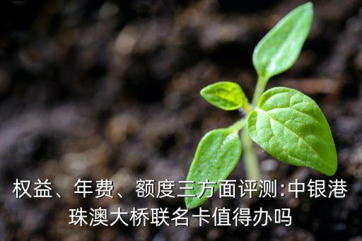 權(quán)益、年費(fèi)、額度三方面評(píng)測(cè):中銀港珠澳大橋聯(lián)名卡值得辦嗎