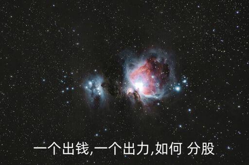 一個(gè)出錢,一個(gè)出力,如何 分股