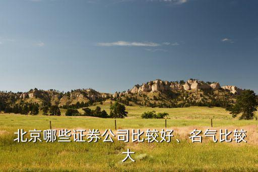  北京哪些證券公司比較好、名氣比較大