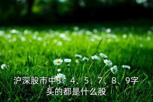 滬深股市中3、4、5、7、8、9字頭的都是什么股