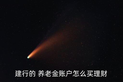 建行的 養(yǎng)老金賬戶怎么買(mǎi)理財(cái)