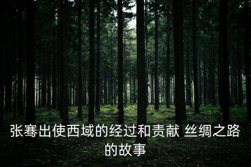 張騫出使西域的經(jīng)過和責獻 絲綢之路的故事