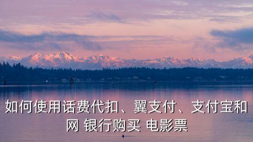 如何使用話費(fèi)代扣、翼支付、支付寶和網(wǎng) 銀行購買 電影票