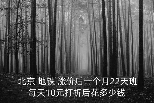  北京 地鐵 漲價(jià)后一個(gè)月22天班每天10元打折后花多少錢(qián)