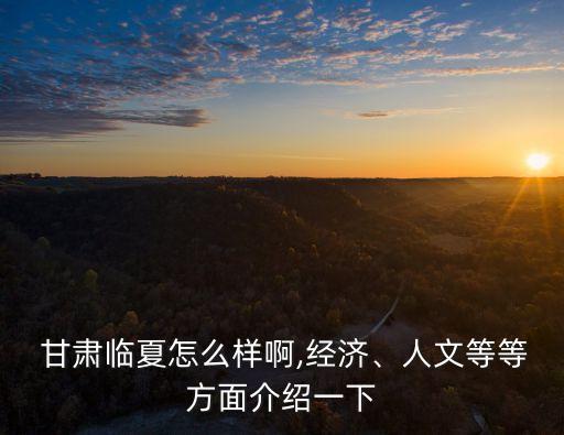  甘肅臨夏怎么樣啊,經(jīng)濟(jì)、人文等等方面介紹一下