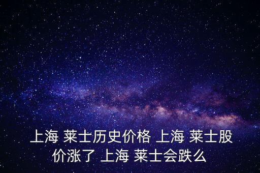  上海 萊士歷史價(jià)格 上海 萊士股價(jià)漲了 上海 萊士會(huì)跌么
