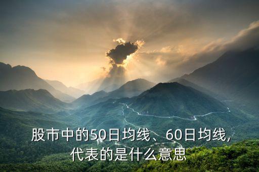  股市中的50日均線、60日均線,代表的是什么意思