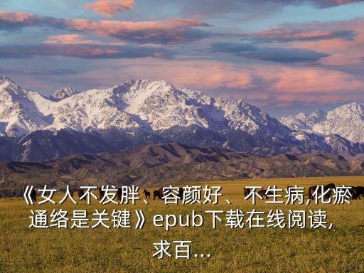 《女人不發(fā)胖、容顏好、不生病,化瘀通絡(luò)是關(guān)鍵》epub下載在線閱讀,求百...