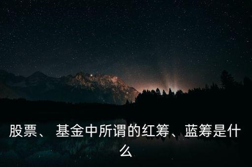 股票、 基金中所謂的紅籌、藍(lán)籌是什么