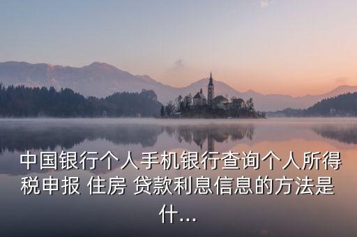  中國銀行個人手機銀行查詢個人所得稅申報 住房 貸款利息信息的方法是什...