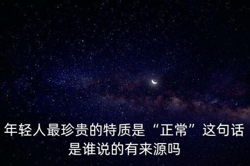 年輕人最珍貴的特質(zhì)是“正?！边@句話是誰說的有來源嗎