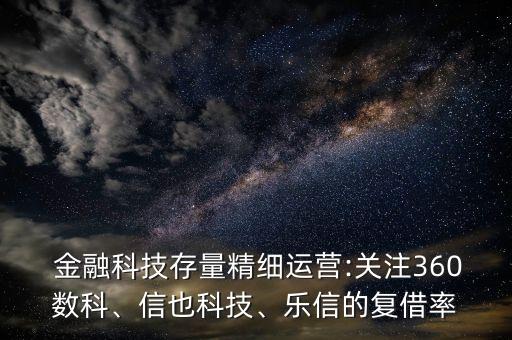  金融科技存量精細(xì)運(yùn)營(yíng):關(guān)注360數(shù)科、信也科技、樂(lè)信的復(fù)借率