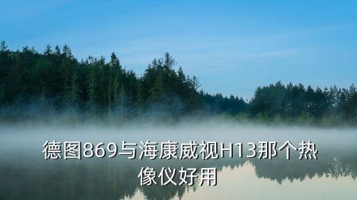  德圖869與?？低旽13那個熱像儀好用