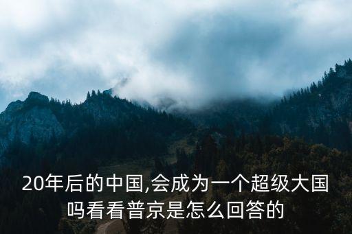 20年后的中國,會成為一個(gè)超級大國嗎看看普京是怎么回答的