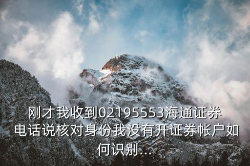 剛才我收到02195553海通證券 電話(huà)說(shuō)核對(duì)身份我沒(méi)有開(kāi)證券帳戶(hù)如何識(shí)別...