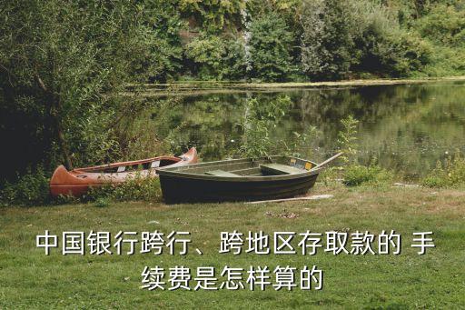  中國銀行跨行、跨地區(qū)存取款的 手續(xù)費是怎樣算的
