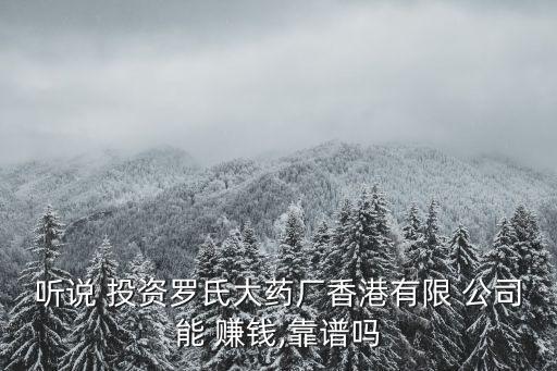 聽(tīng)說(shuō) 投資羅氏大藥廠香港有限 公司能 賺錢,靠譜嗎