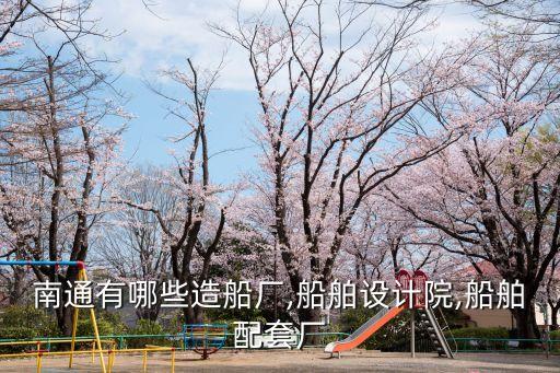 南通有哪些造船廠(chǎng),船舶設(shè)計(jì)院,船舶配套廠(chǎng)