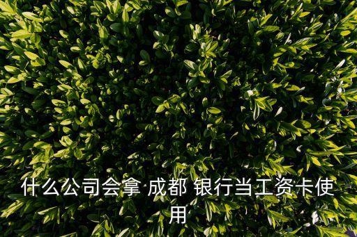 什么公司會(huì)拿 成都 銀行當(dāng)工資卡使用